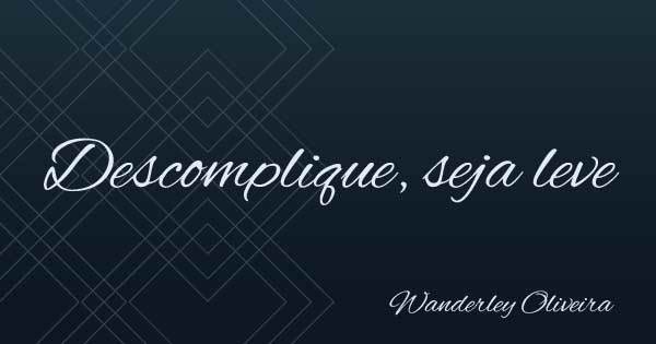 Descomplique, seja leve - Wanderley Oliveira