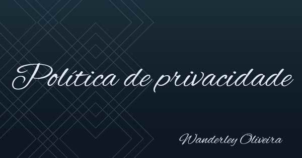 Política de privacidade - Wanderley Oliveira